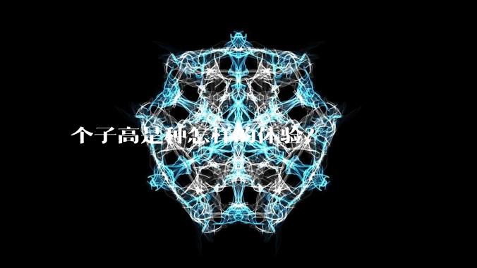 个子高是种怎样的体验？