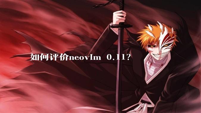 如何评价neovim 0.11？
