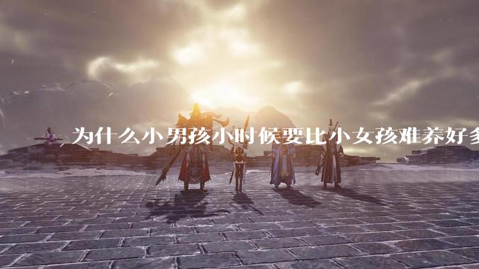 为什么小男孩小时候要比小女孩难养好多?