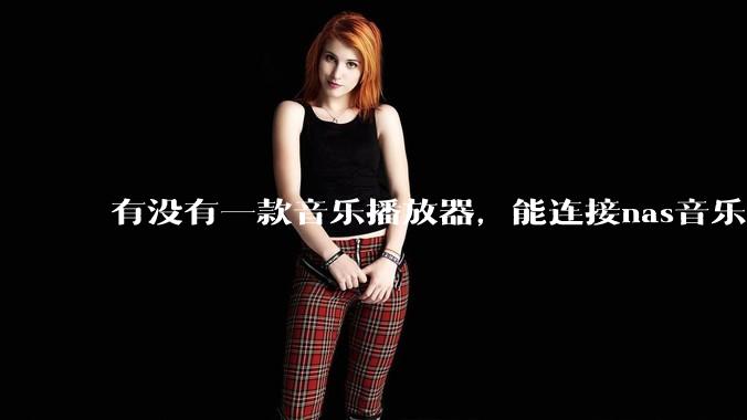 有没有一款音乐播放器，能连接nas音乐，创建音乐库，自动匹配歌词封面等等？类似infuse的概念呢？