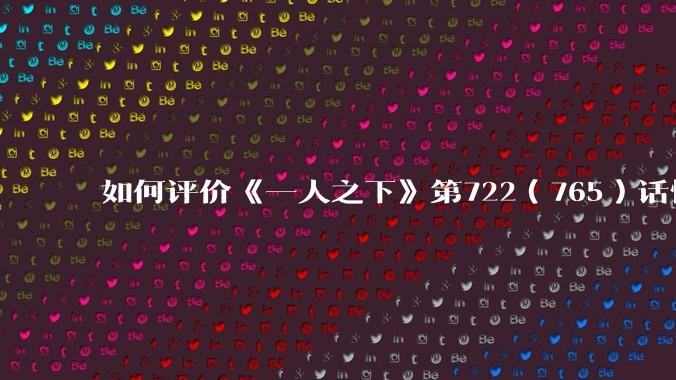 如何评价《一人之下》第722（765）话情报？
