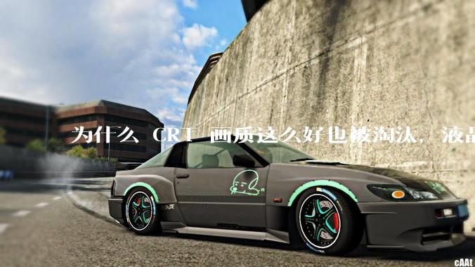 为什么 CRT 画质这么好也被淘汰，液晶反而发展的很好？