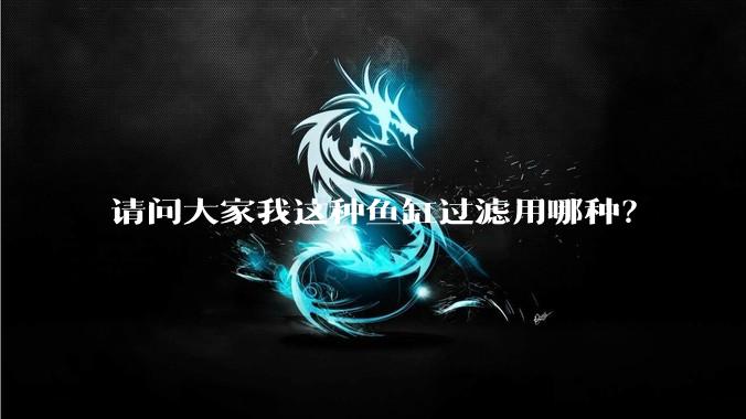 请问大家我这种鱼缸过滤用哪种？