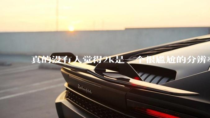 真的没有人觉得2k是一个很尴尬的分辨率吗？