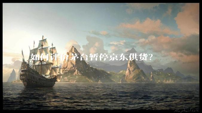 如何评价茅台暂停京东供货？