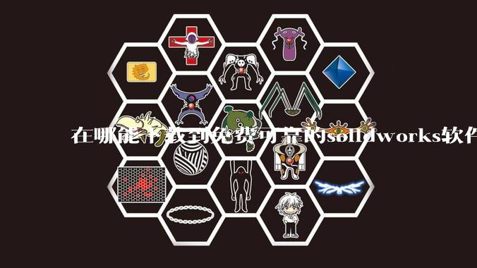 在哪能下载到免费可靠的solidworks软件以及教程?