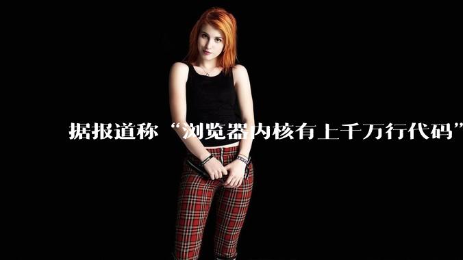 据报道称“浏览器内核有上千万行代码”，浏览器内核真的很复杂吗？