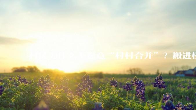 村民为什么不愿意“村村合并”？搬进楼房不好吗？