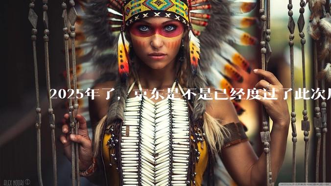 2025年了，京东是不是已经度过了此次风波？