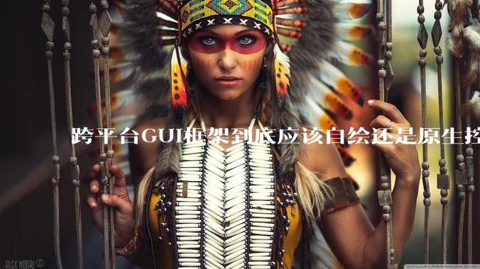 跨平台GUI框架到底应该自绘还是原生控件绑定？