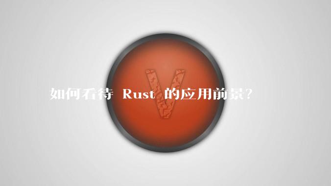 如何看待 Rust 的应用前景？