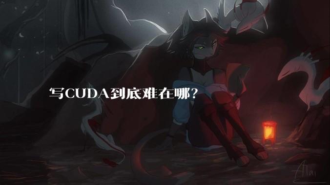 写CUDA到底难在哪？