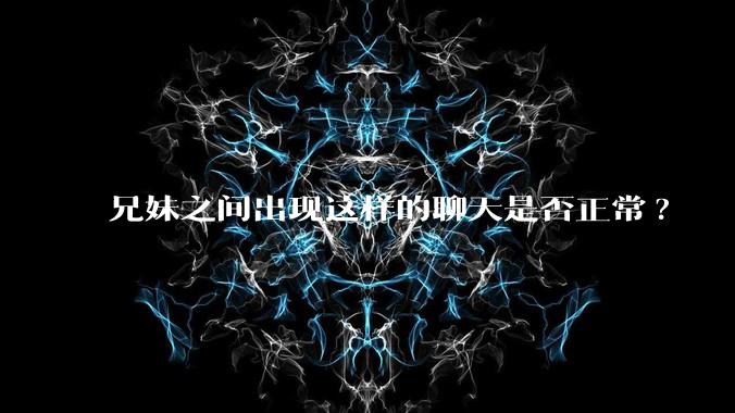 兄妹之间出现这样的聊天是否正常?
