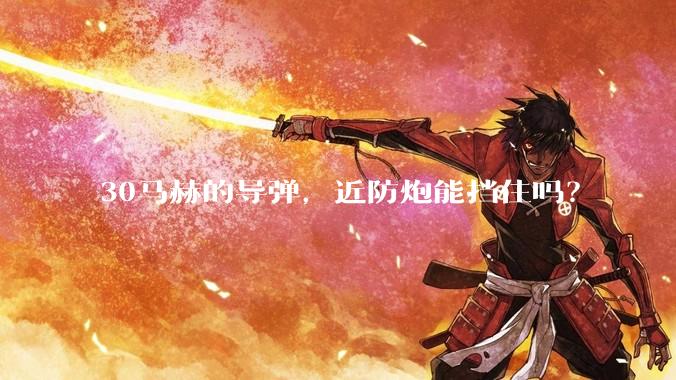 30马赫的导弹，近防炮能挡住吗？