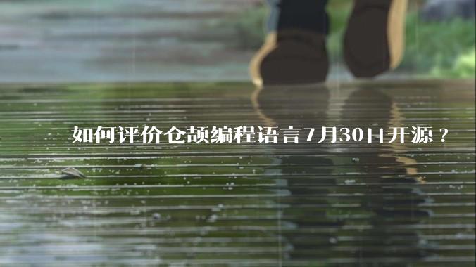 如何评价仓颉编程语言7月30日开源?