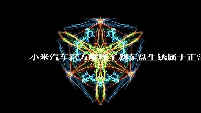 小米汽车官方解释了刹车盘生锈属于正常现象，并提供了两种除锈功能，这些措施是否足够有效？