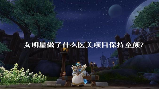 女明星做了什么医美项目保持童颜？