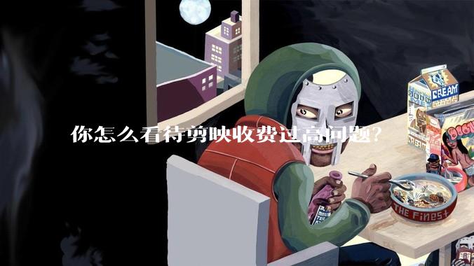 你怎么看待剪映收费过高问题？