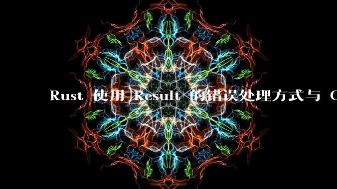 Rust 使用 Result 的错误处理方式与 Golang 使用 error 的方式有什么本质区别？