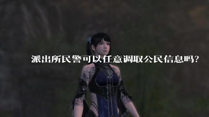 派出所民警可以任意调取公民信息吗？