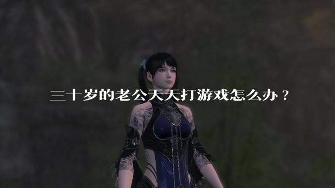 三十岁的老公天天打游戏怎么办?