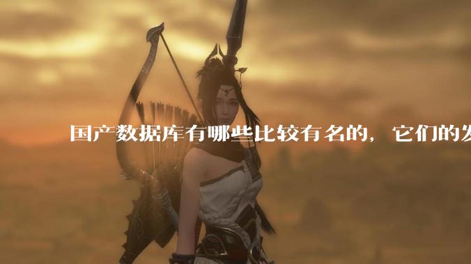 国产数据库有哪些比较有名的，它们的发展怎么样?