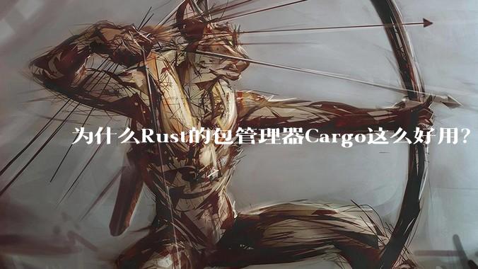 为什么Rust的包管理器Cargo这么好用？