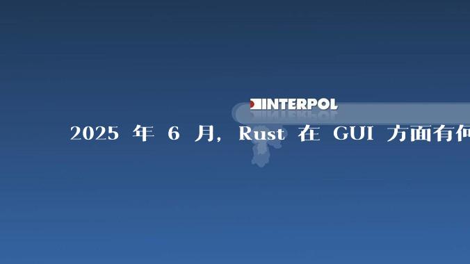 2025 年 6 月，Rust 在 GUI 方面有何大的进展? 你最看好哪个框架?