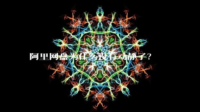 阿里网盘为什么没有动静了？