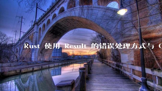 Rust 使用 Result 的错误处理方式与 Golang 使用 error 的方式有什么本质区别？